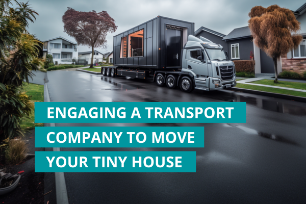 Engaging a transport company to move your tiny house
